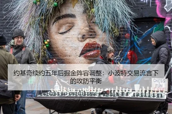 约基奇续约五年后掘金阵容调整：小波特交易流言下的攻防平衡
